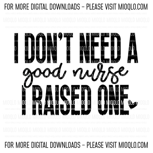 I Don't Need A Good Nurse, I Raised One, Sassy Graduation Funny Sayings Sublimation PNG Digital Downloads