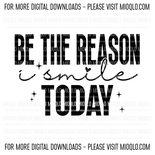 Be The Reason I Smile Today, Sassy Funny Sayings Sublimation PNG Digital Downloads