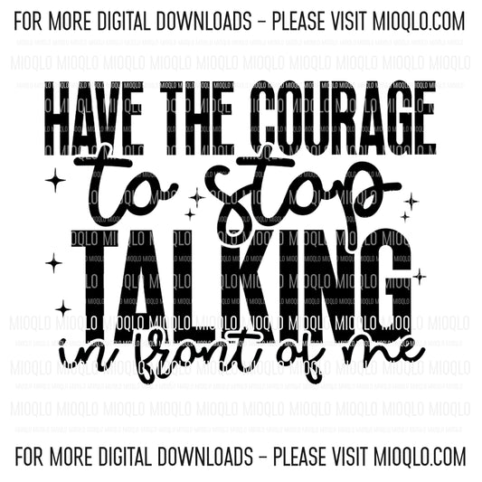Have The Courage To Stop Talking In Front Of Me, Boho Funny Sayings Sublimation PNG Digital Downloads