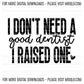 I Don't Need A Good Dentist, I Raised One, Sassy Graduation Funny Sayings Sublimation PNG Digital Downloads