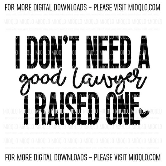 I Don't Need A Good Lawyer, I Raised One, Sassy Graduation Funny Sayings Sublimation PNG Digital Downloads