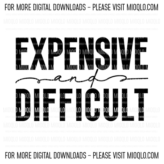 Expensive And Difficult, Sassy Funny Sayings Sublimation PNG Digital Downloads