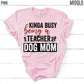 Kinda Busy Being A Teacher And Dog Mom Shirt, Teacher Tee, Teacher With A Dog Lover Tee, Animal Lover, Kind of, Funny Teacher Appreciation